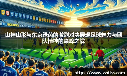 山神山形与东京绿茵的激烈对决展现足球魅力与团队精神的巅峰之战